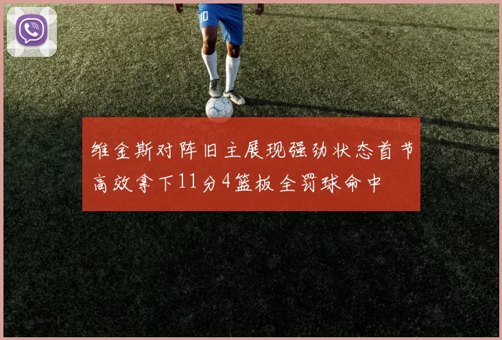 维金斯对阵旧主展现强劲状态首节高效拿下11分4篮板全罚球命中