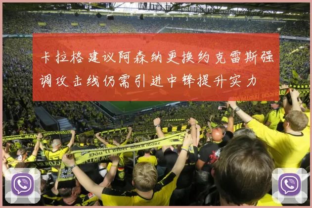 卡拉格建议阿森纳更换约克雷斯强调攻击线仍需引进中锋提升实力