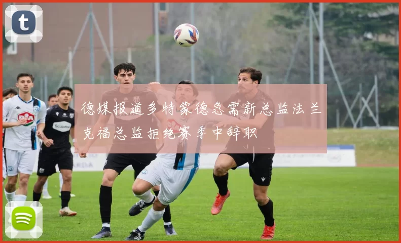 德媒报道多特蒙德急需新总监法兰克福总监拒绝赛季中辞职
