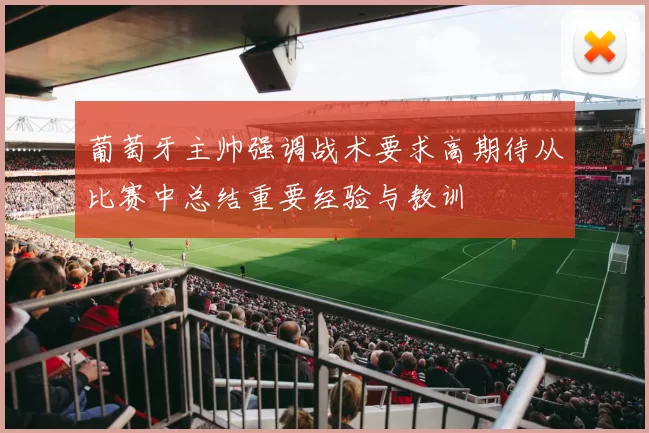 葡萄牙主帅强调战术要求高期待从比赛中总结重要经验与教训