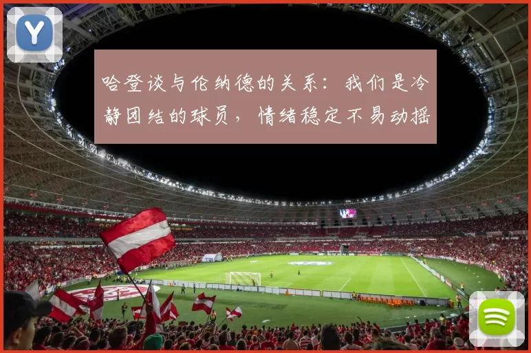 哈登谈与伦纳德的关系：我们是冷静团结的球员，情绪稳定不易动摇